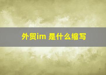 外贸im 是什么缩写